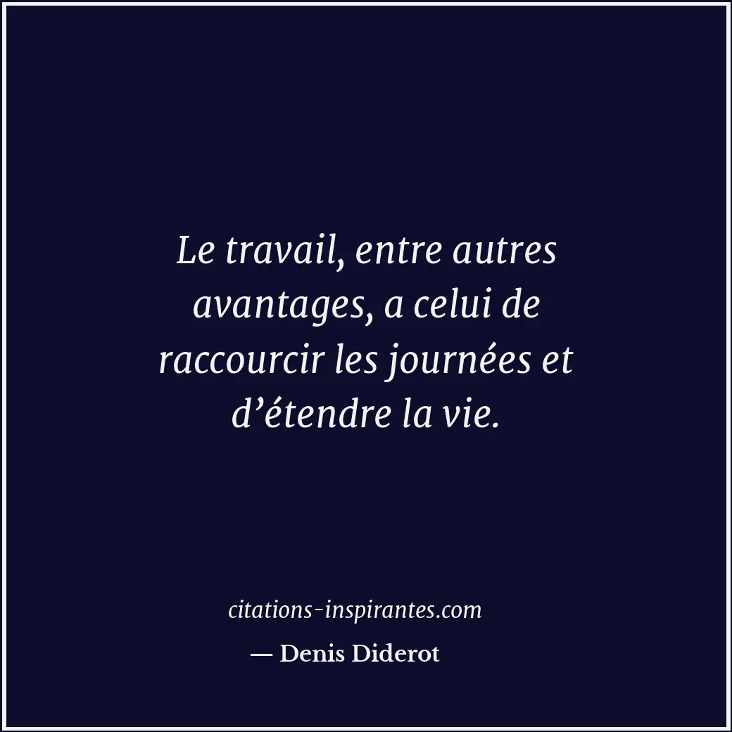 Le travail, entre autres avantages, a celui de raccourcir les journées et d’éten... Citation de Denis Diderot