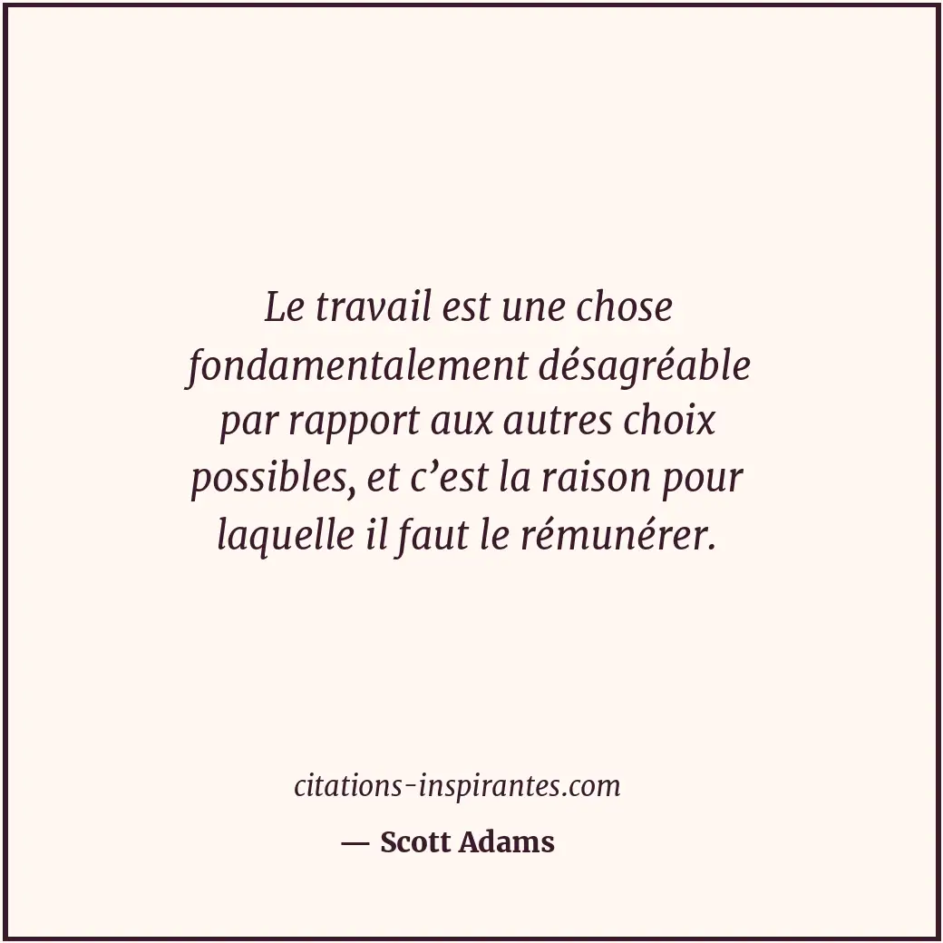 Le travail est une chose fondamentalement désagréable par rapport aux autres cho... Citation de Scott Adams