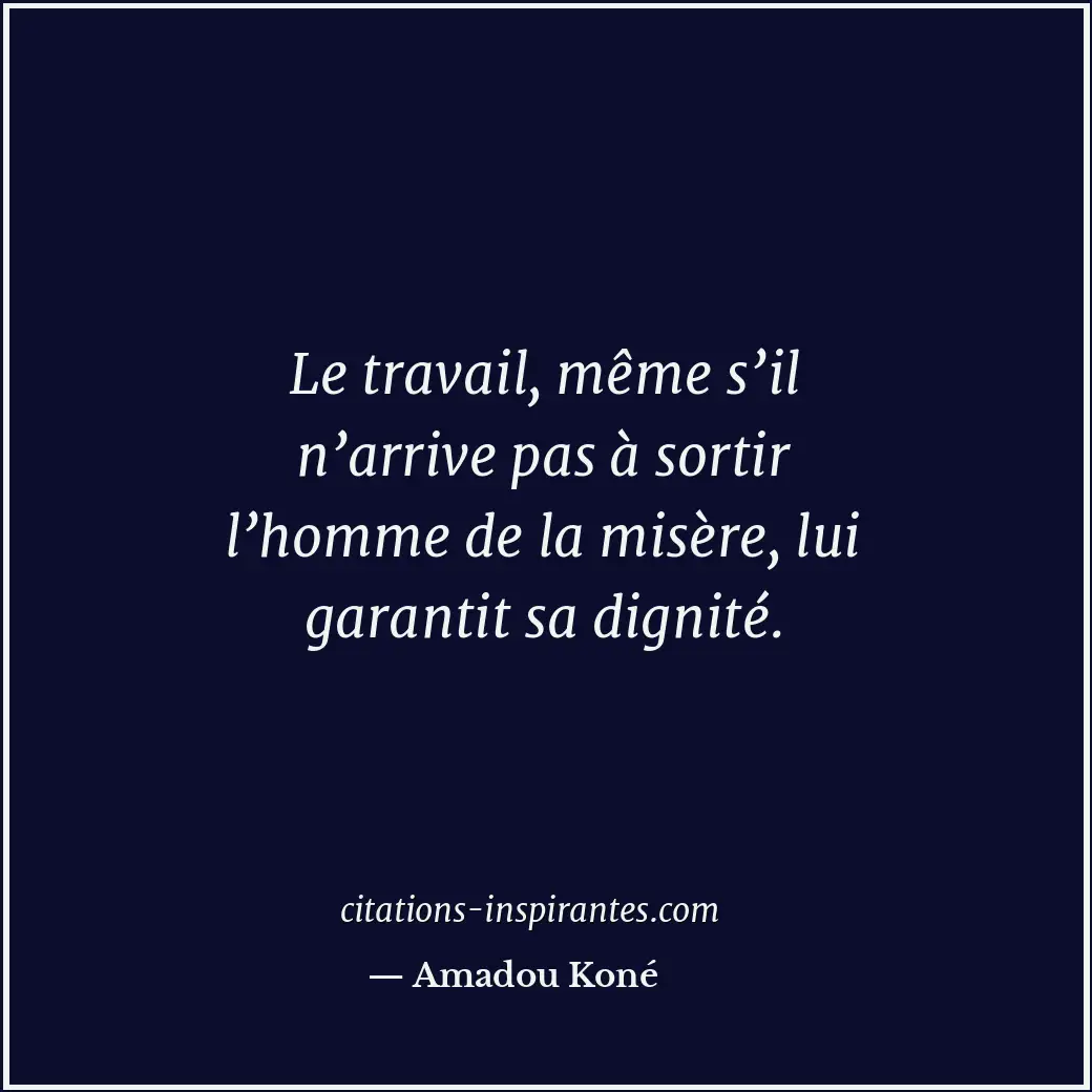 Le travail, même s’il n’arrive pas à sortir l’homme de la misère, lui garantit s... Citation de Amadou Koné