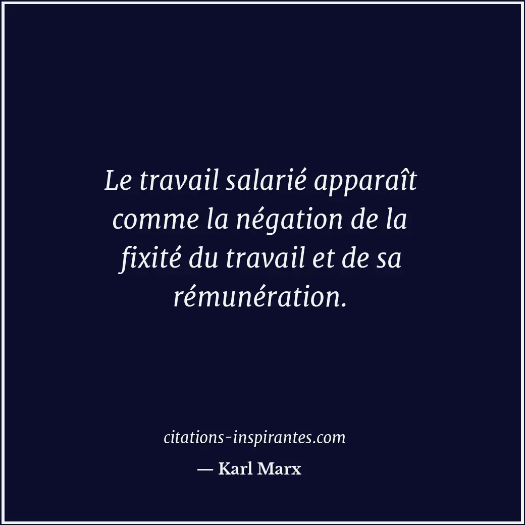 Le travail salarié apparaît comme la négation de la fixité du travail et de sa r... Citation de Karl Marx