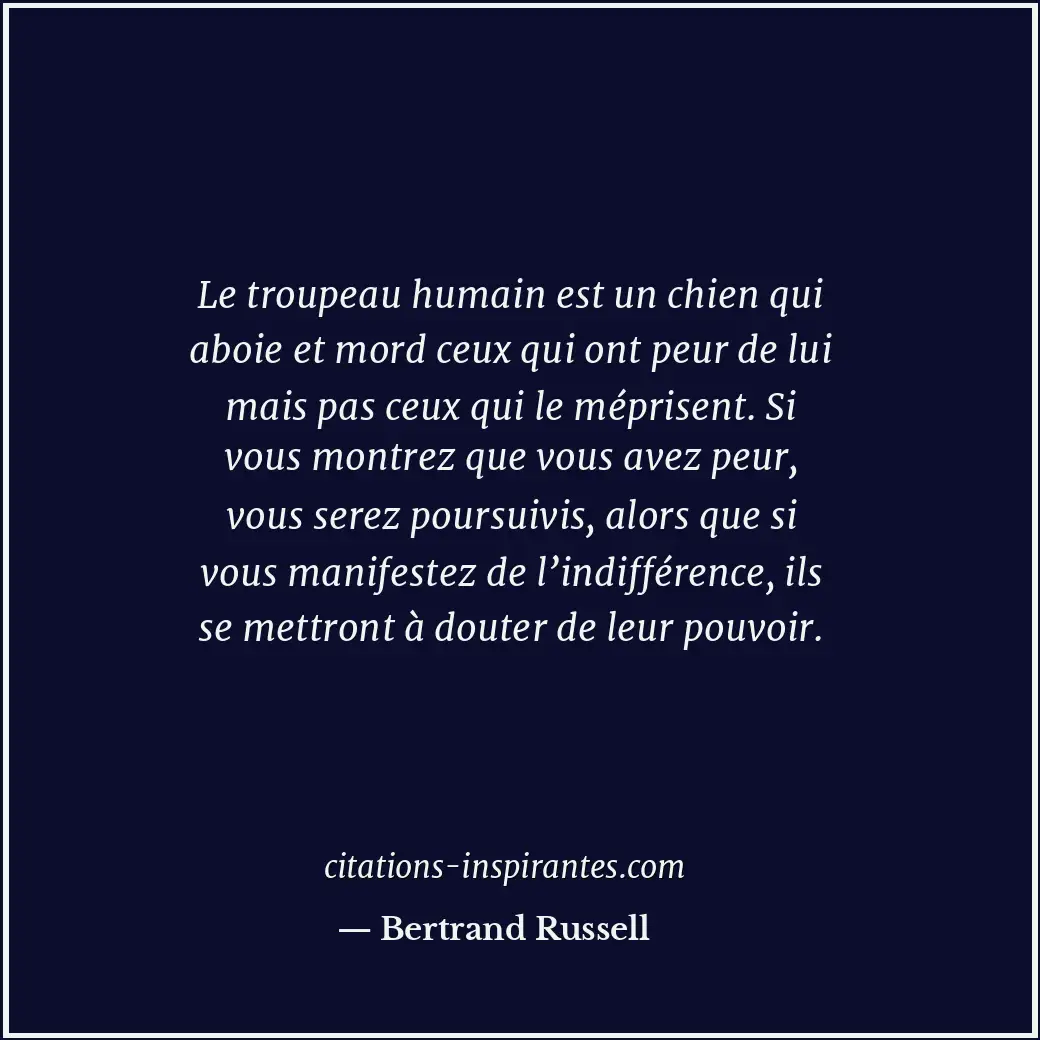 Le troupeau humain est un chien qui aboie et mord ceux qui ont peur de lui mais... Citation de Bertrand Russell