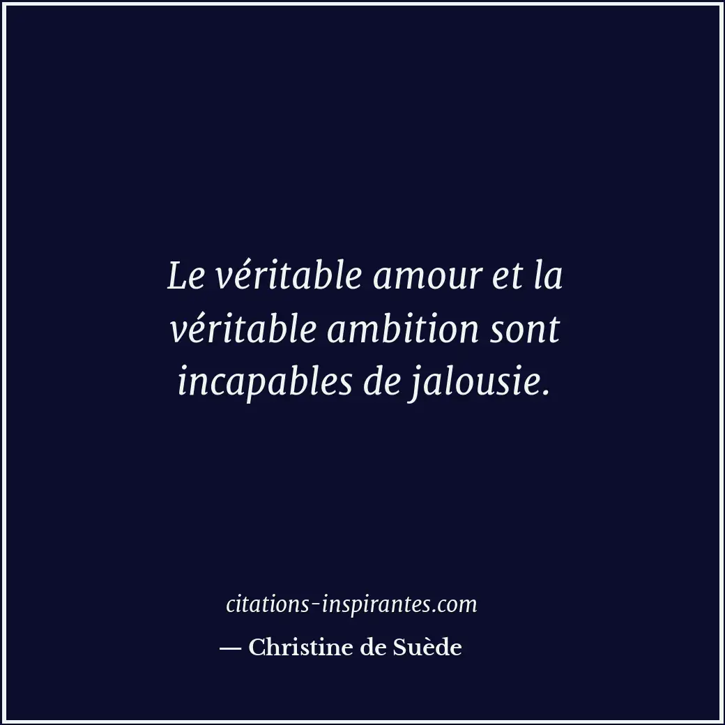 Le véritable amour et la véritable ambition sont incapables de jalousie. Citation de Christine de Suède