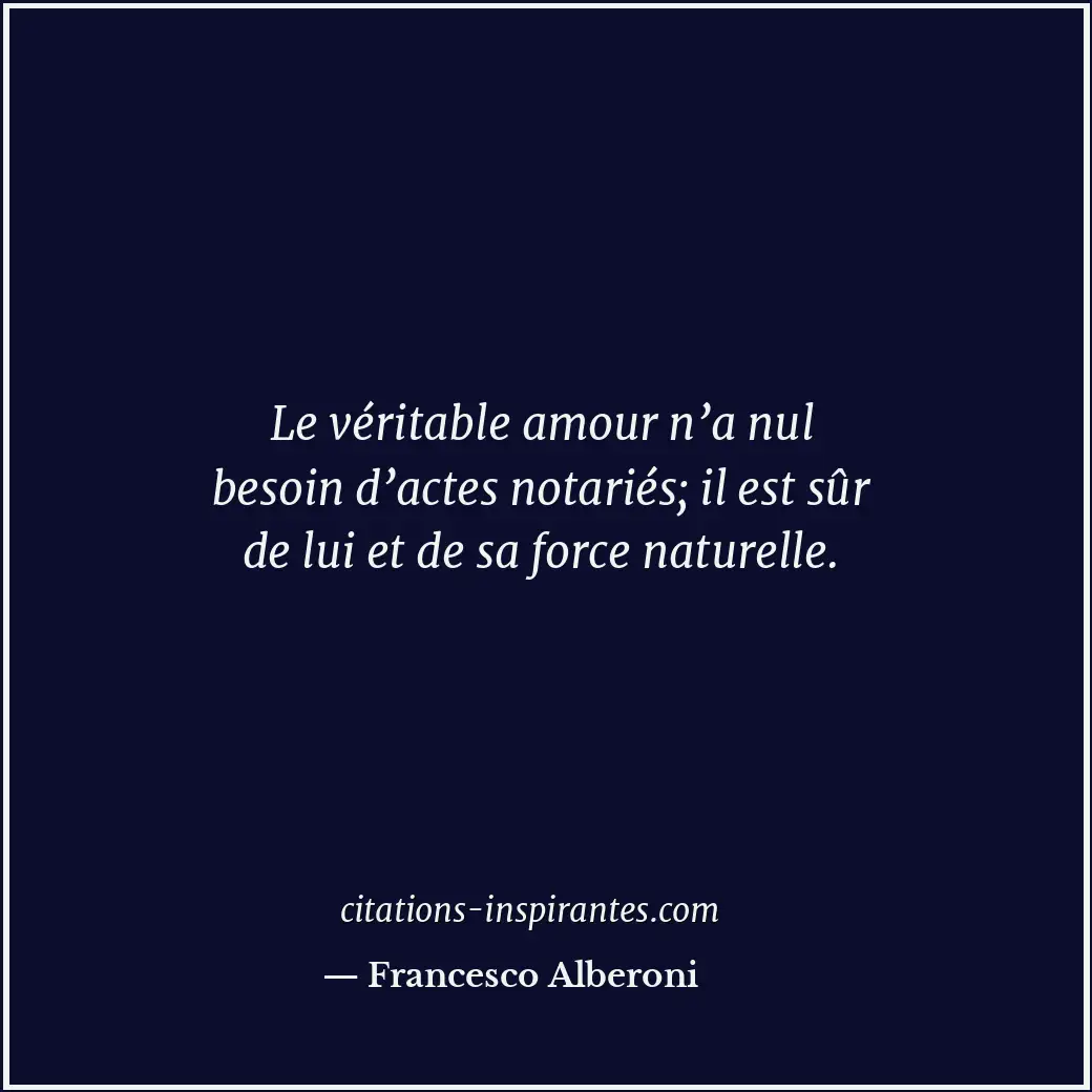 Le véritable amour n’a nul besoin d’actes notariés; il est sûr de lui et de sa f... Citation de Francesco Alberoni