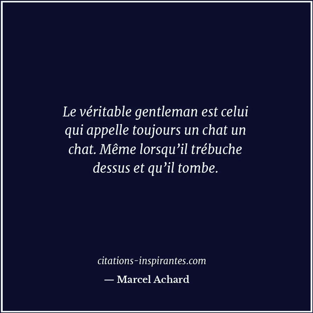 Le véritable gentleman est celui qui appelle toujours un chat un chat. Même lors... Citation de Marcel Achard