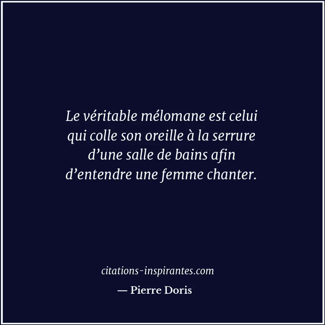 Le véritable mélomane est celui qui colle son oreille à la serrure d’une salle d... Citation de Pierre Doris