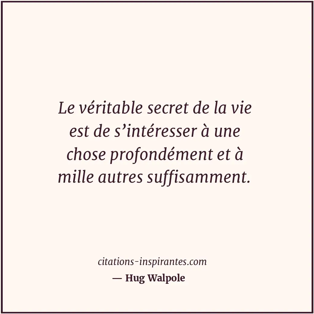 Le véritable secret de la vie est de s’intéresser à une chose profondément et à... Citation de Hug Walpole