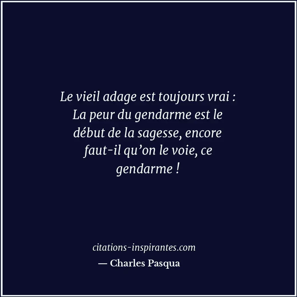 Le vieil adage est toujours vrai : La peur du gendarme est le début de la sagess... Citation de Charles Pasqua
