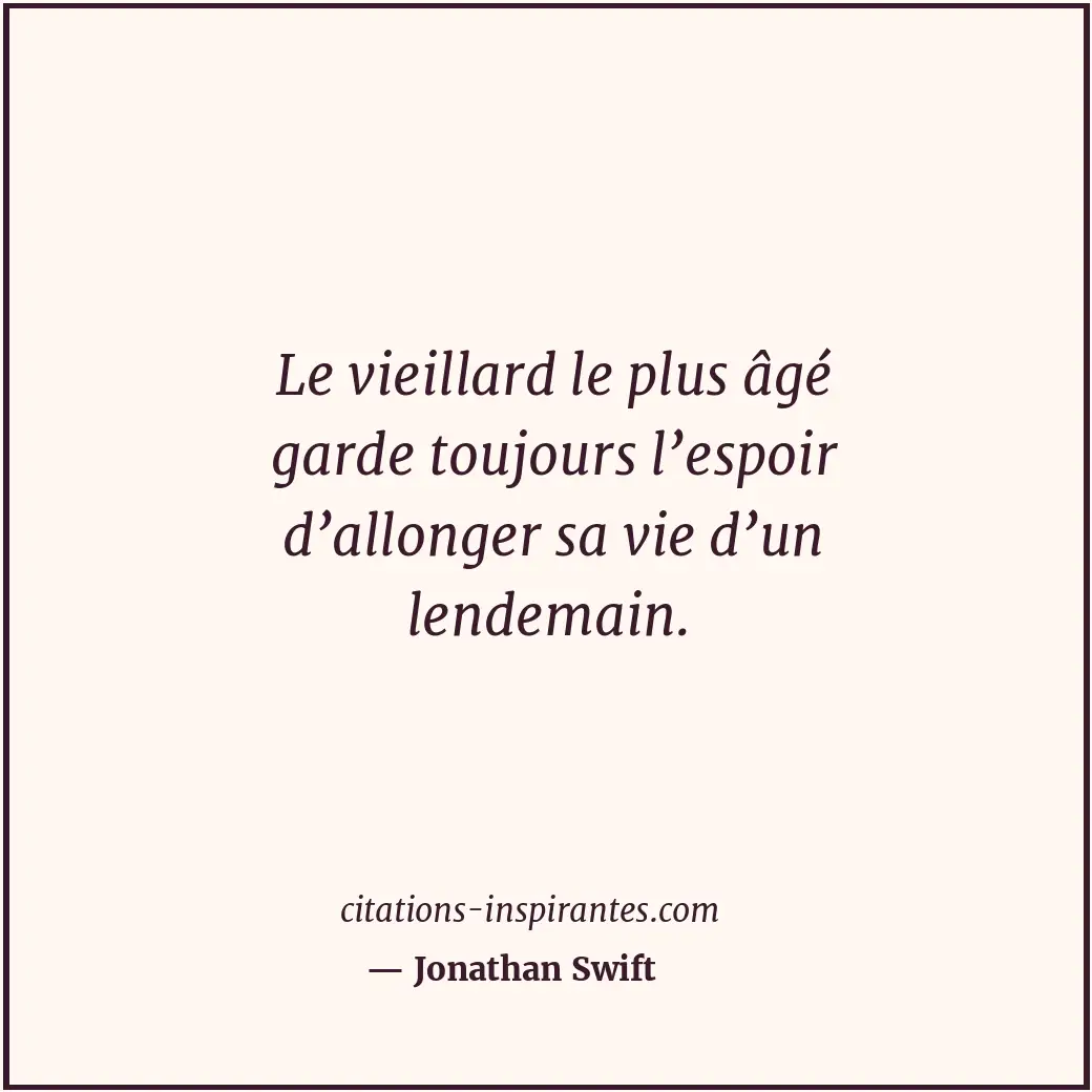 Le vieillard le plus âgé garde toujours l’espoir d’allonger sa vie d’un lendemai... Citation de Jonathan Swift