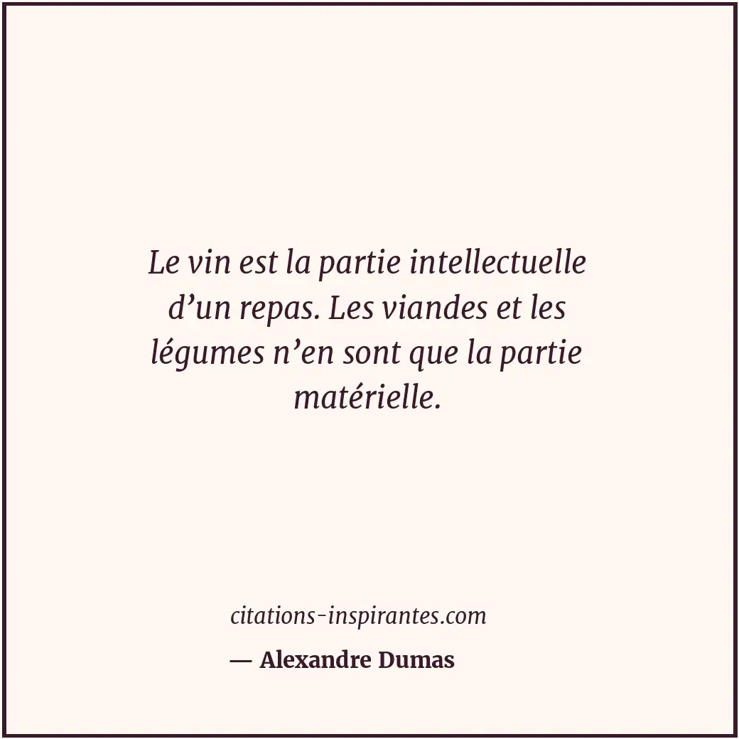 Le vin est la partie intellectuelle d’un repas. Les viandes et les légumes n’en... Citation de Alexandre Dumas