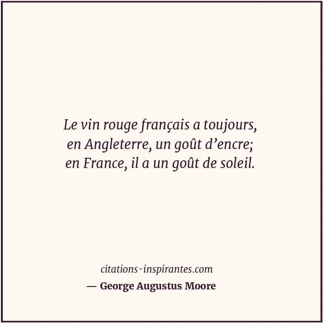 Le vin rouge français a toujours, en Angleterre, un goût d’encre; en France, il... Citation de George Augustus Moore