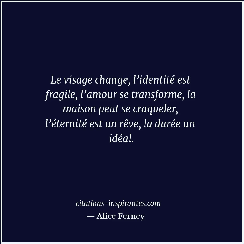 Le visage change, l’identité est fragile, l’amour se transforme, la maison peut... Citation de Alice Ferney