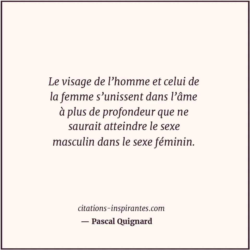 Le visage de l’homme et celui de la femme s’unissent dans l’âme à plus de profon... Citation de Pascal Quignard