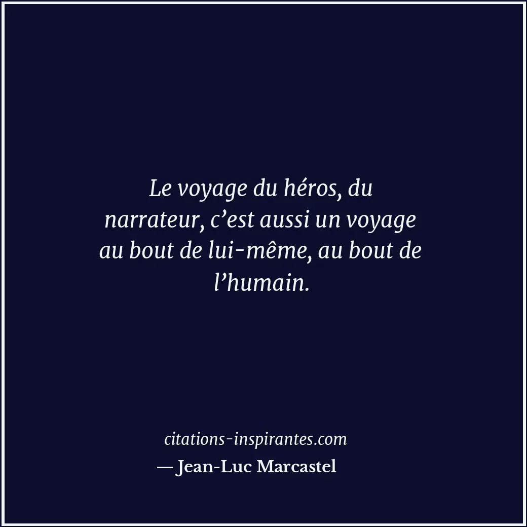 Le voyage du héros, du narrateur, c’est aussi un voyage au bout de lui-même, au... Citation de Jean-Luc Marcastel
