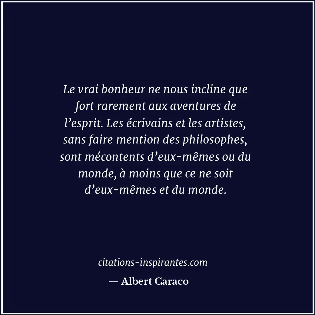 Le vrai bonheur ne nous incline que fort rarement aux aventures de l’esprit. Les... Citation de Albert Caraco