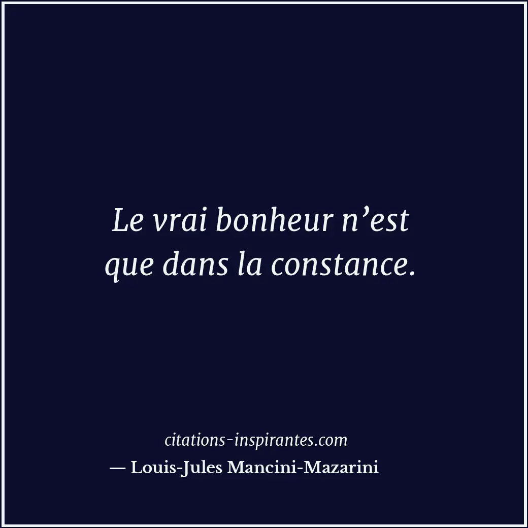 Le vrai bonheur n’est que dans la constance. Citation de Louis-Jules Mancini-Mazarini