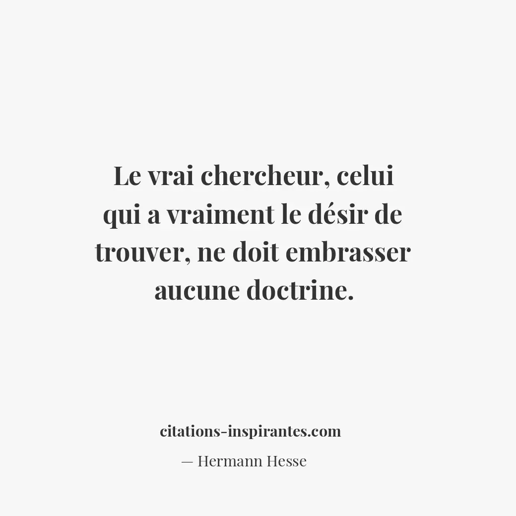 Le vrai chercheur, celui qui a vraiment le désir de trouver, ne doit embrasser a... Citation de Hermann Hesse