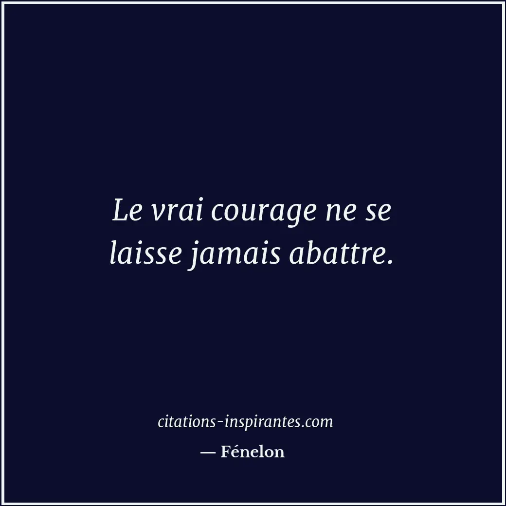 Le vrai courage ne se laisse jamais abattre. Citation de Fénelon