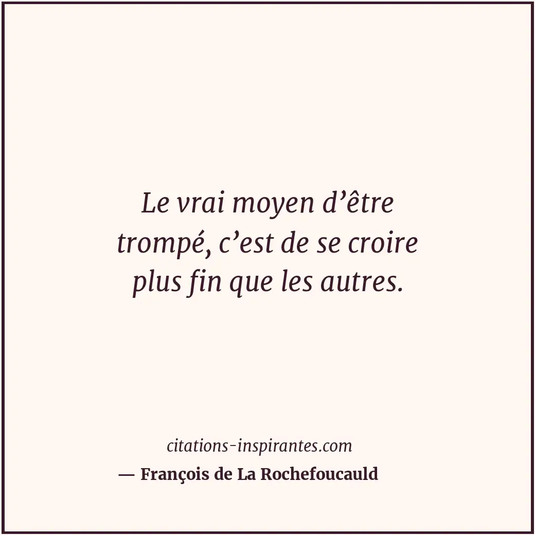 Le vrai moyen d’être trompé, c’est de se croire plus fin que les autres. Citation de François de La Rochefoucauld