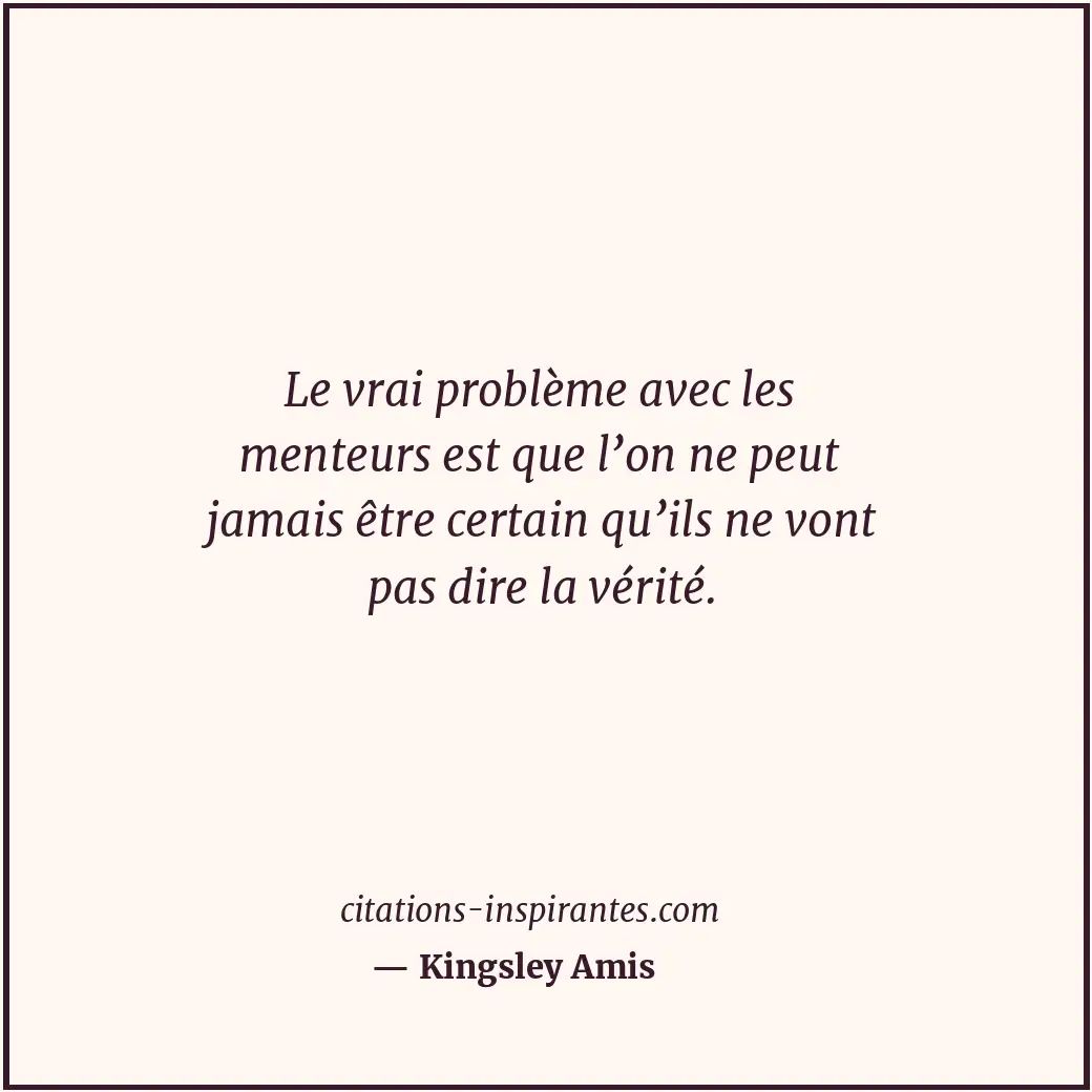 Le vrai problème avec les menteurs est que l’on ne peut jamais être certain qu’i... Citation de Kingsley Amis