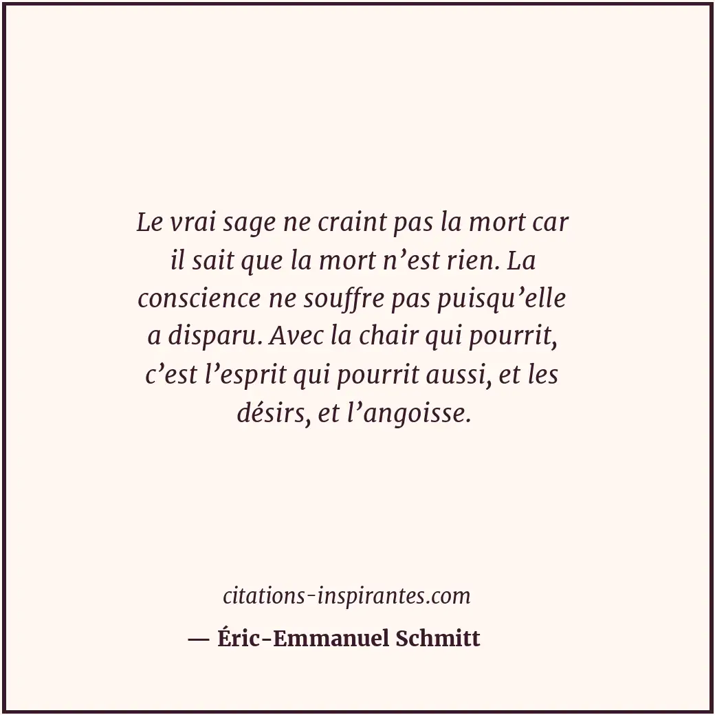 Le vrai sage ne craint pas la mort car il sait que la mort n’est rien. La consci... Citation de Éric-Emmanuel Schmitt