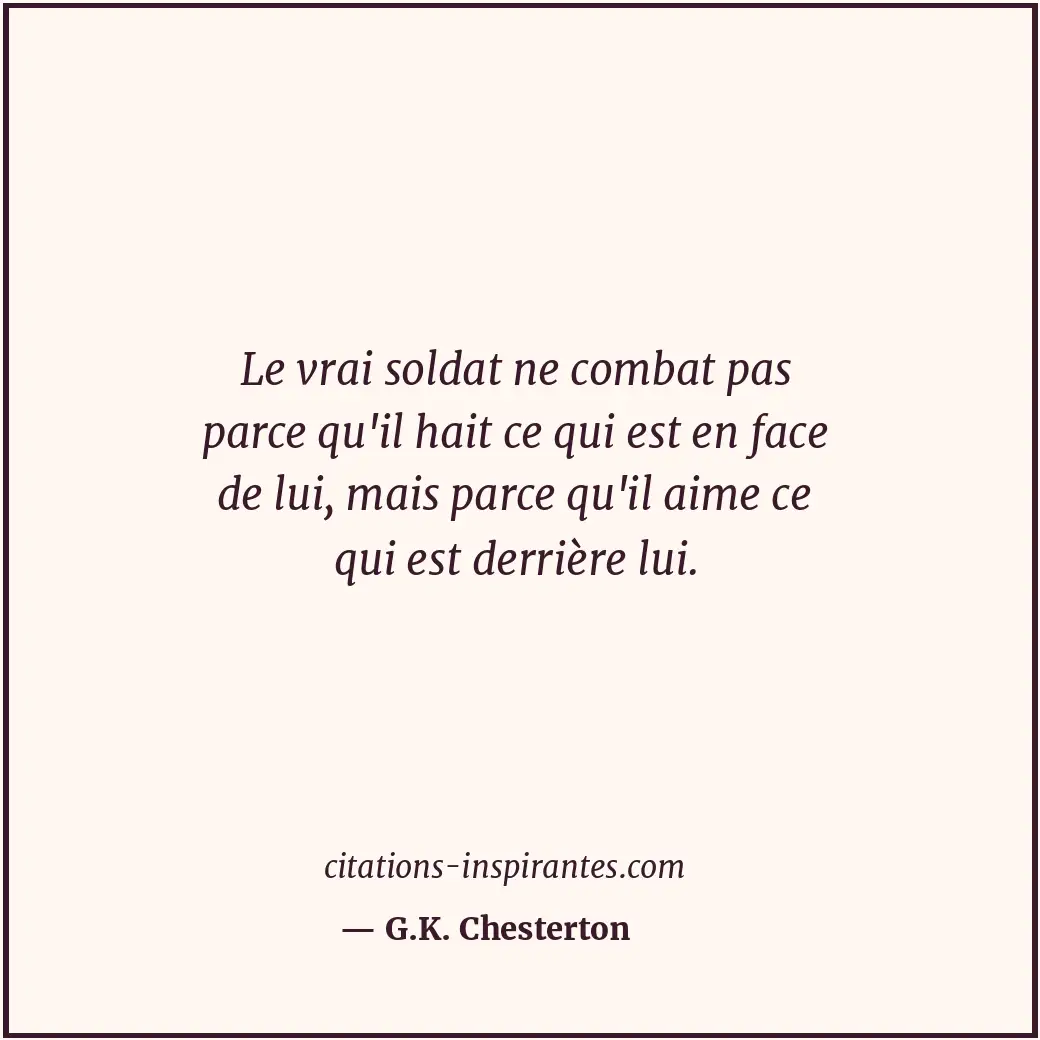 Le vrai soldat ne combat pas parce qu'il hait ce qui est en face de lui, mais pa... Citation de G.K. Chesterton