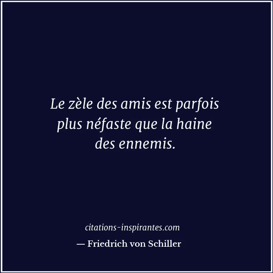 Le zèle des amis est parfois plus néfaste que la haine des ennemis. Citation de Friedrich von Schiller