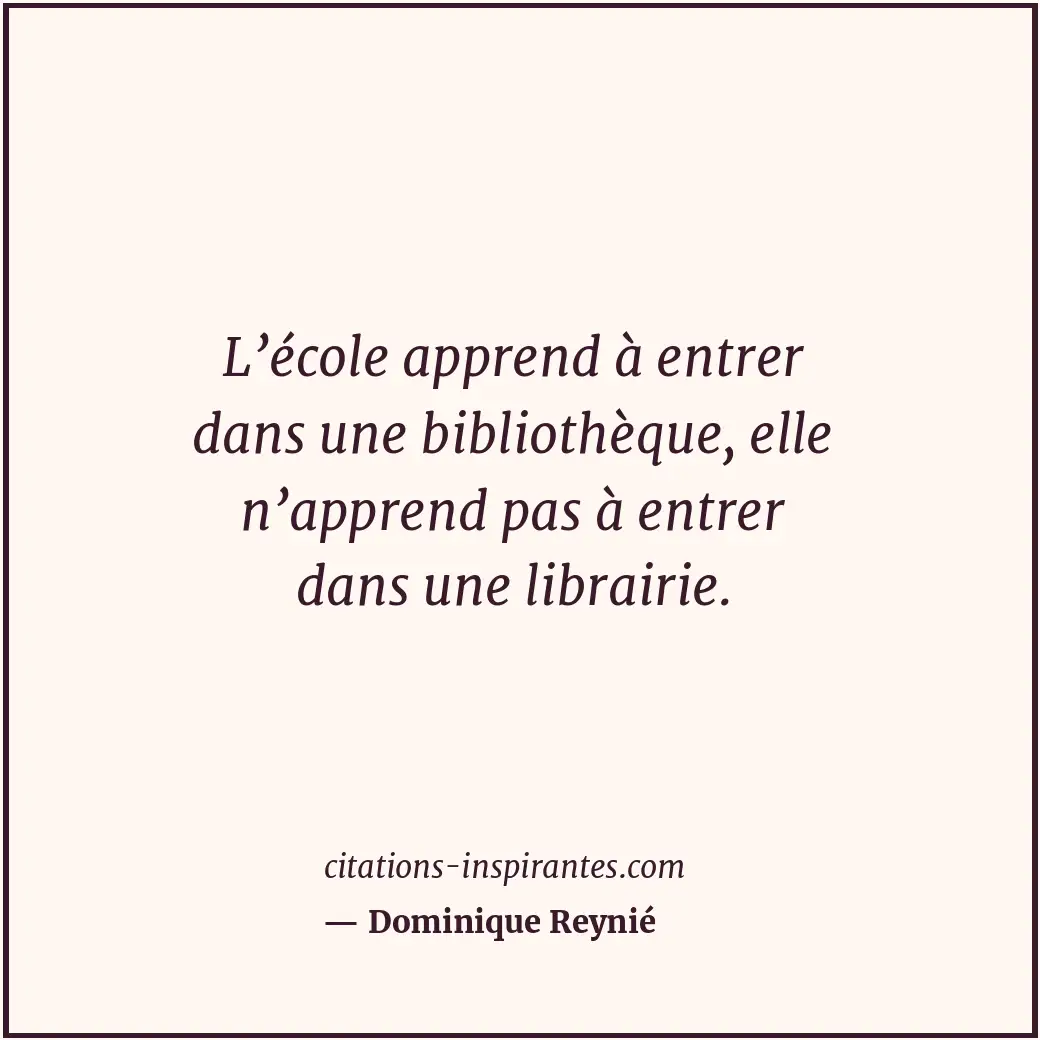L’école apprend à entrer dans une bibliothèque, elle n’apprend pas à entrer dans... Citation de Dominique Reynié