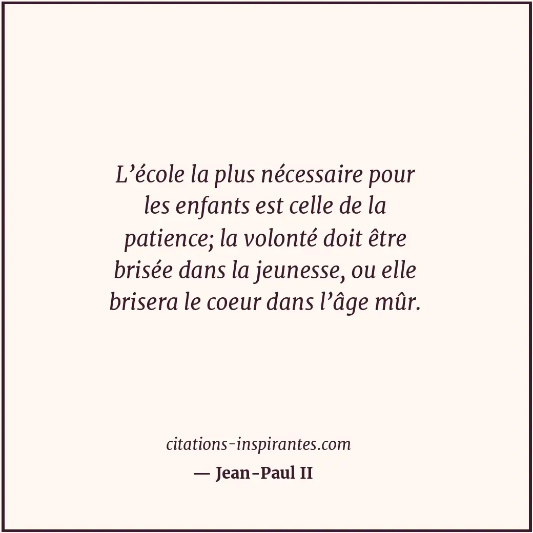 L’école la plus nécessaire pour les enfants est celle de la patience; la volonté... Citation de Jean-Paul II