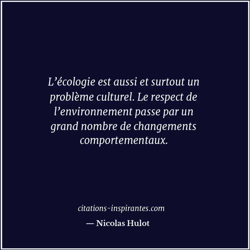 L’écologie est aussi et surtout un problème culturel. Le respect de l’environnem... Citation de Nicolas Hulot