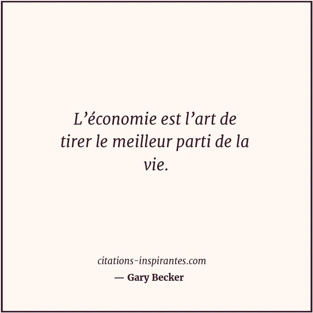 L’économie est l’art de tirer le meilleur parti de la vie. Citation de Gary Becker