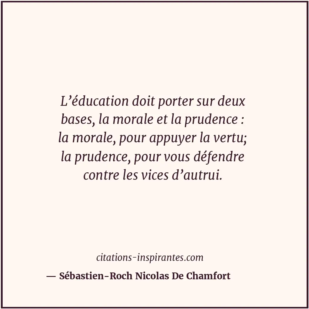 L’éducation doit porter sur deux bases, la morale et la prudence : la morale, po... Citation de Sébastien-Roch Nicolas De Chamfort