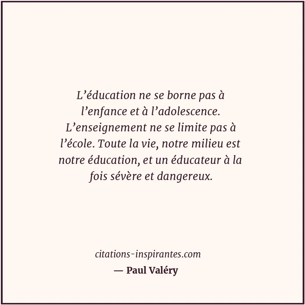 L’éducation ne se borne pas à l’enfance et à l’adolescence. L’enseignement ne se... Citation de Paul Valéry