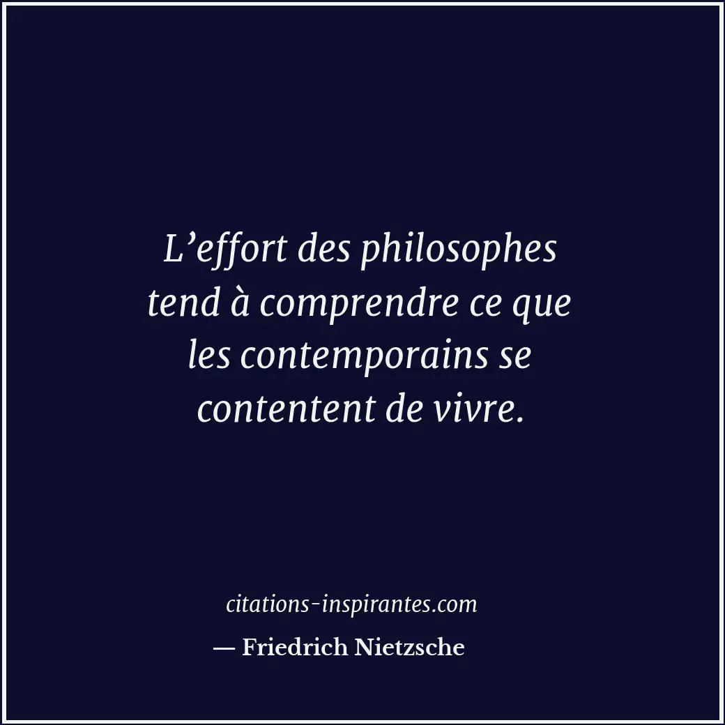 L’effort des philosophes tend à comprendre ce que les contemporains se contenten... Citation de Friedrich Nietzsche