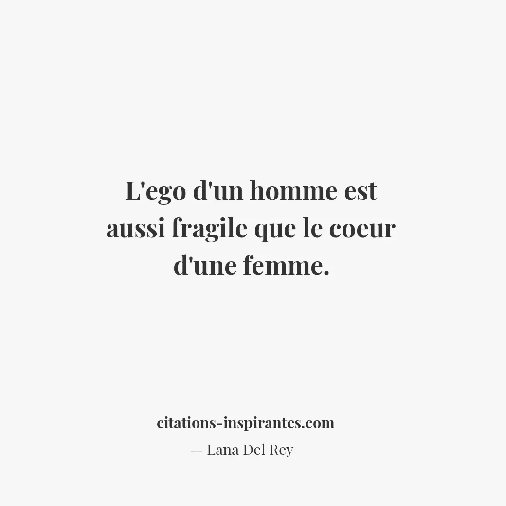 L’ego d’un homme est aussi fragile que le coeur d’une femme. Citation de Lana Del Rey