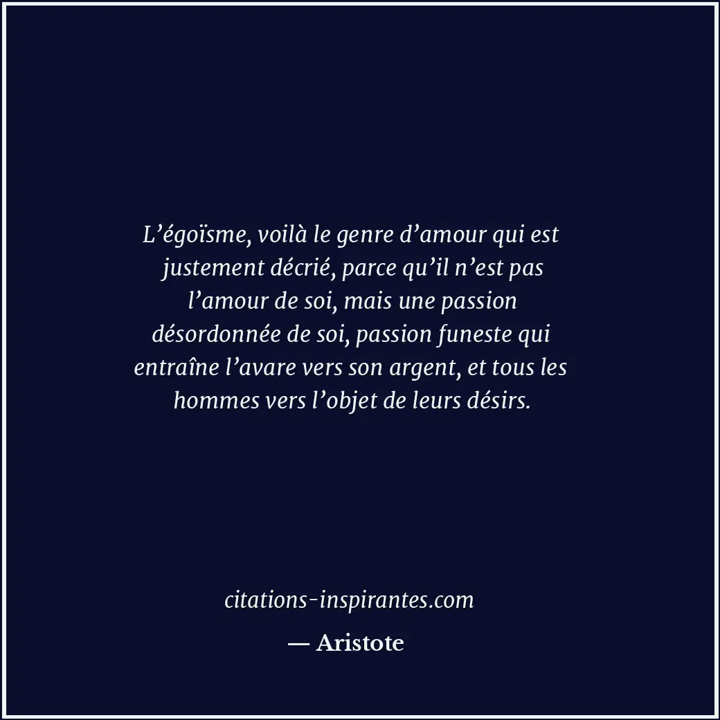 L’égoïsme, voilà le genre d’amour qui est justement décrié, parce qu’il n’est pa... Citation de Aristote