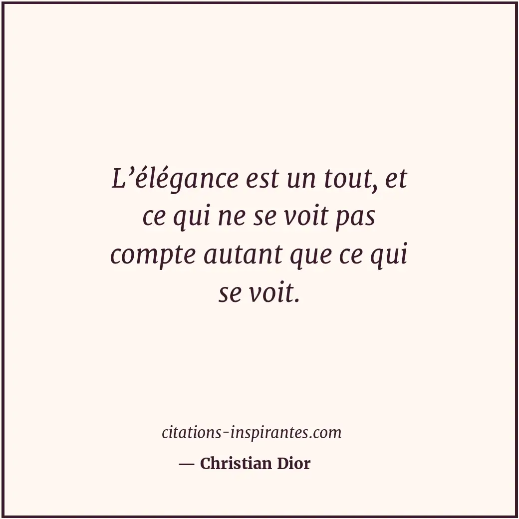 L’élégance est un tout, et ce qui ne se voit pas compte autant que ce qui se voi... Citation de Christian Dior