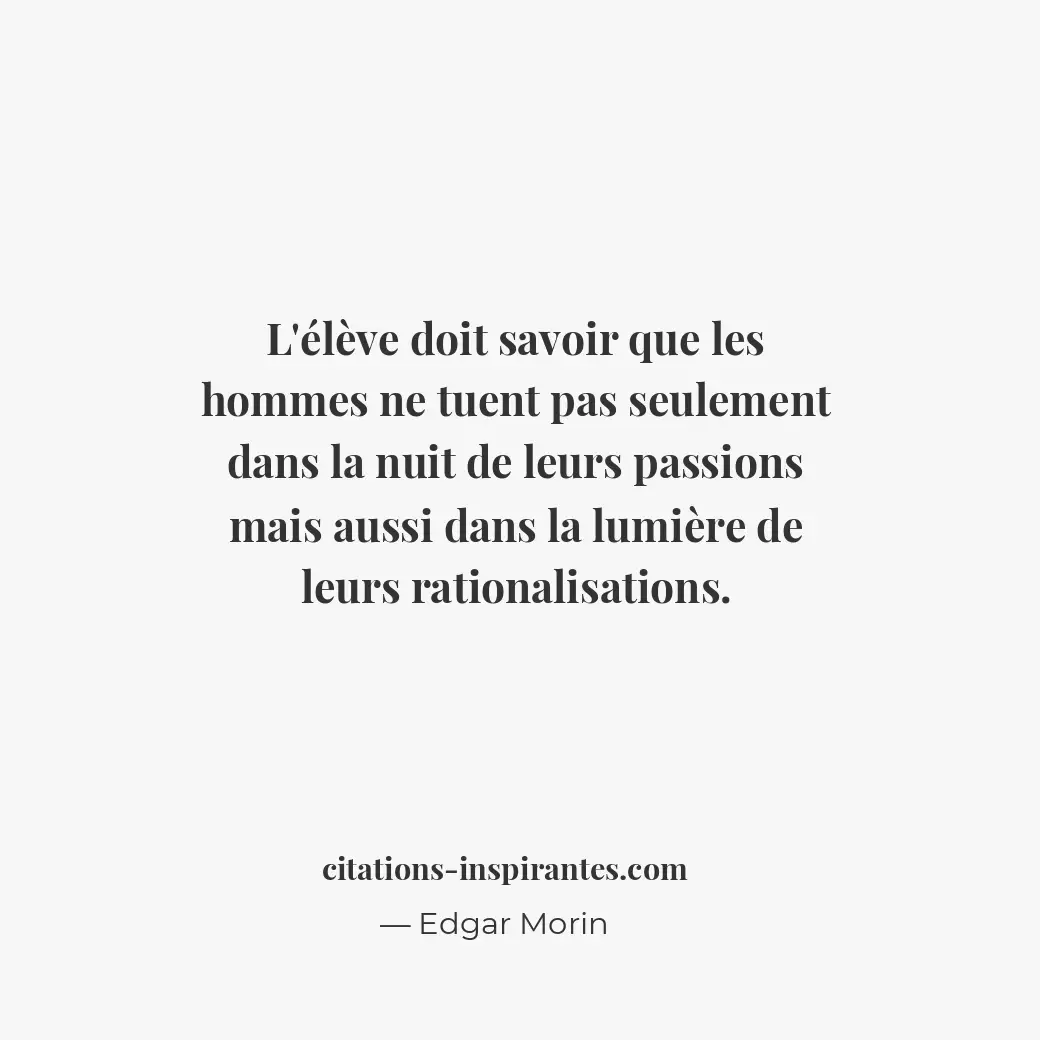 L’élève doit savoir que les hommes ne tuent pas seulement dans la nuit de leurs... Citation de Edgar Morin