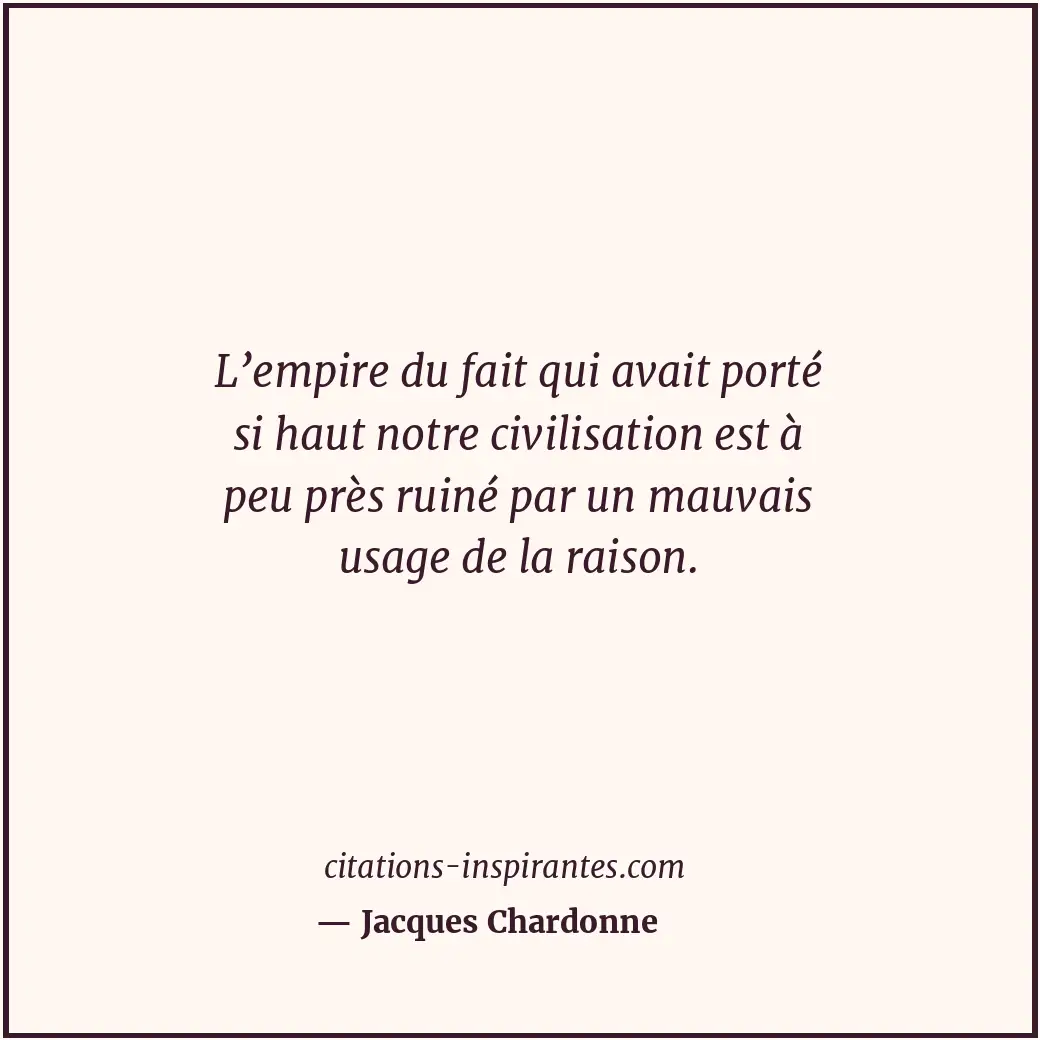 L’empire du fait qui avait porté si haut notre civilisation est à peu près ruiné... Citation de Jacques Chardonne