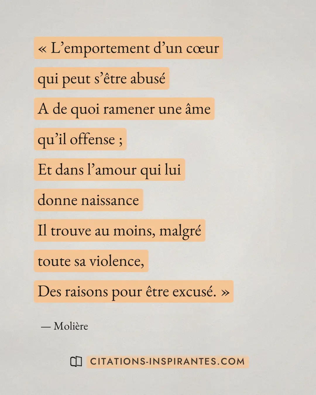 « L’emportement d’un cœur qui peut s’être abusé - A de quoi ramener une âme qu’il offense ; - Et dans l’amour qu... » — Molière
