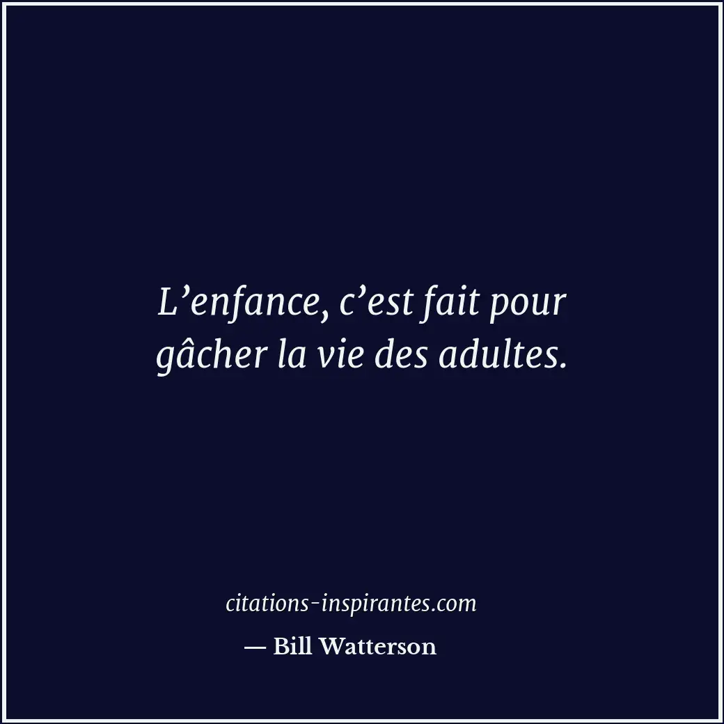 L’enfance, c’est fait pour gâcher la vie des adultes. Citation de Bill Watterson