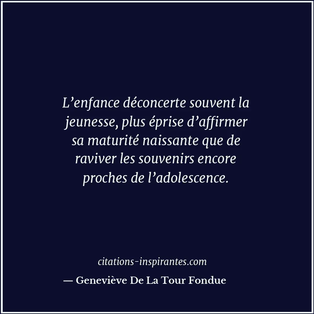 L’enfance déconcerte souvent la jeunesse, plus éprise d’affirmer sa maturité nai... Citation de Geneviève De La Tour Fondue