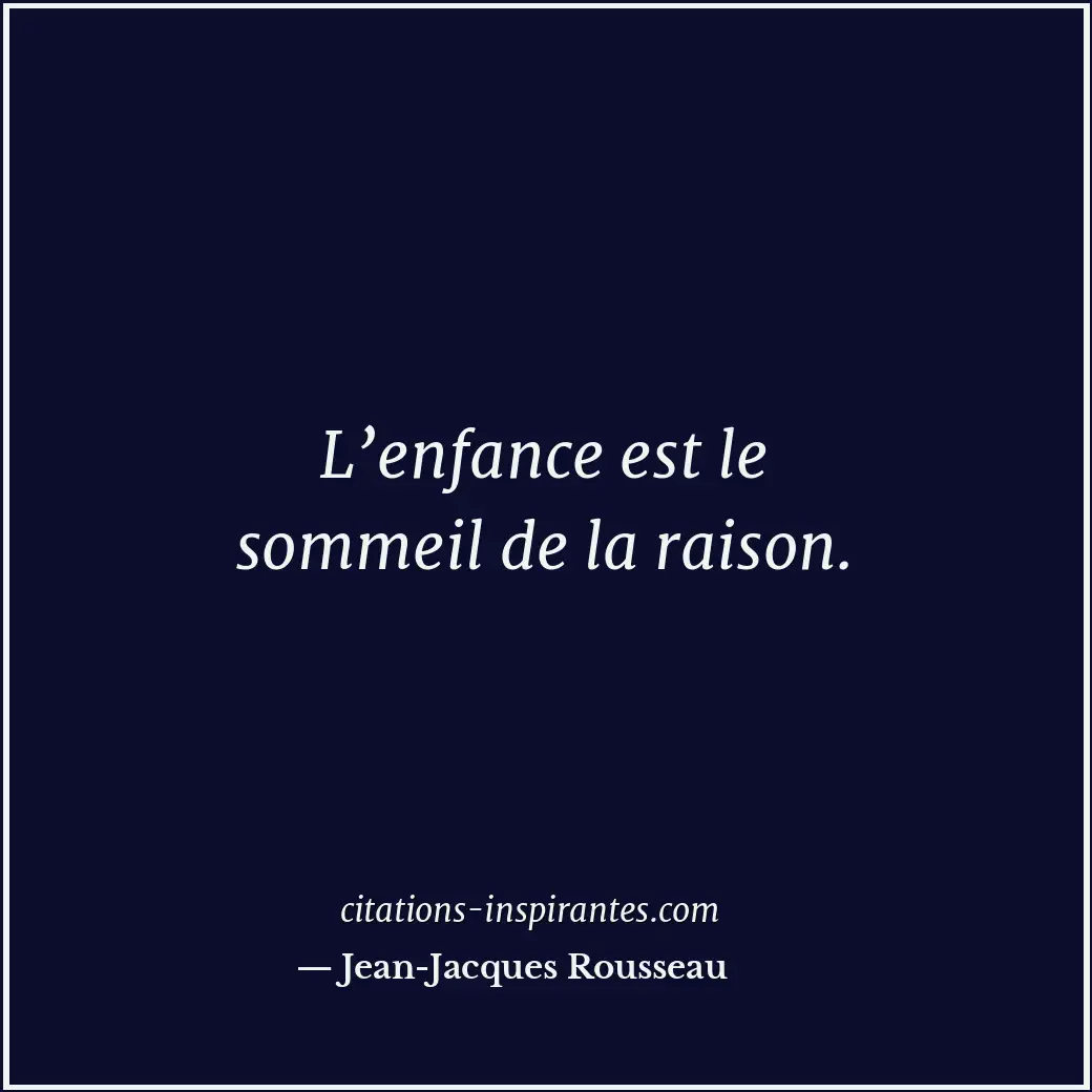 L’enfance est le sommeil de la raison. Citation de Jean-Jacques Rousseau