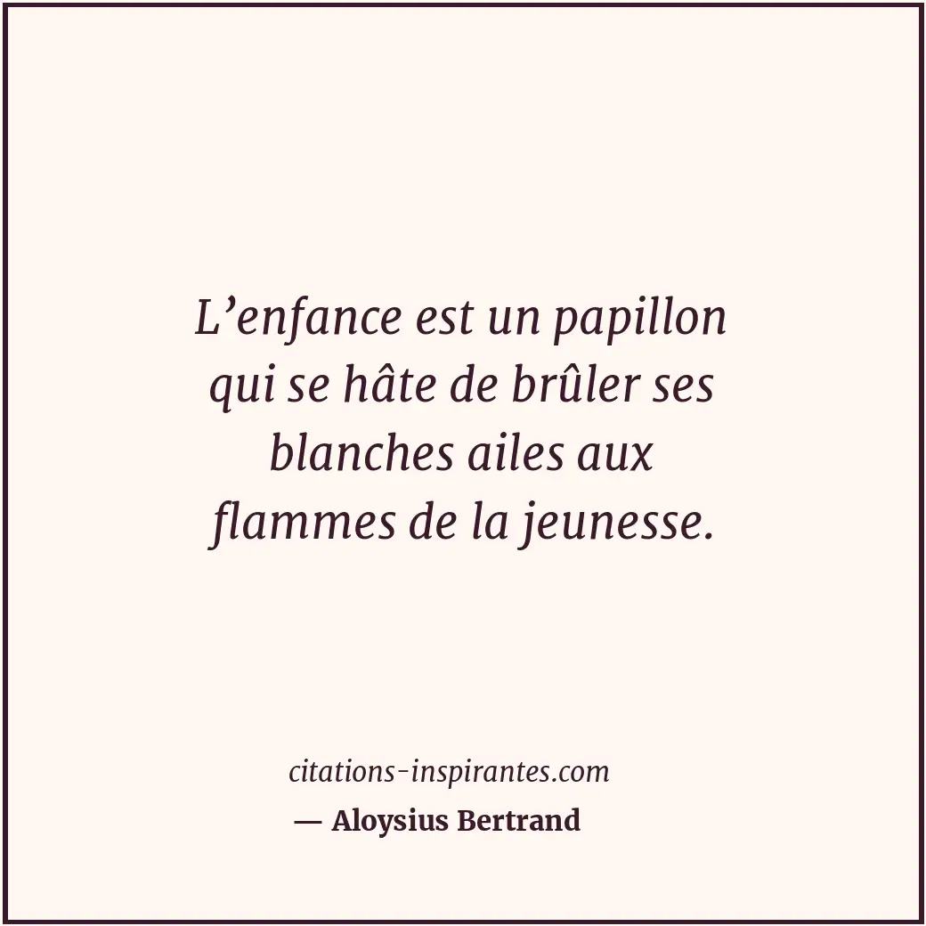 L’enfance est un papillon qui se hâte de brûler ses blanches ailes aux flammes d... Citation de Aloysius Bertrand