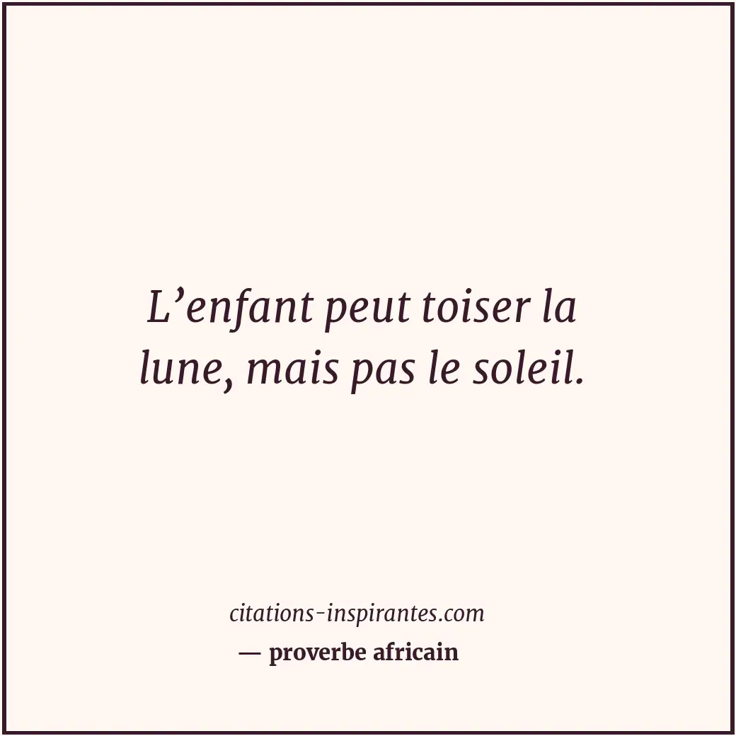 L’enfant peut toiser la lune, mais pas le soleil. Citation de proverbe africain