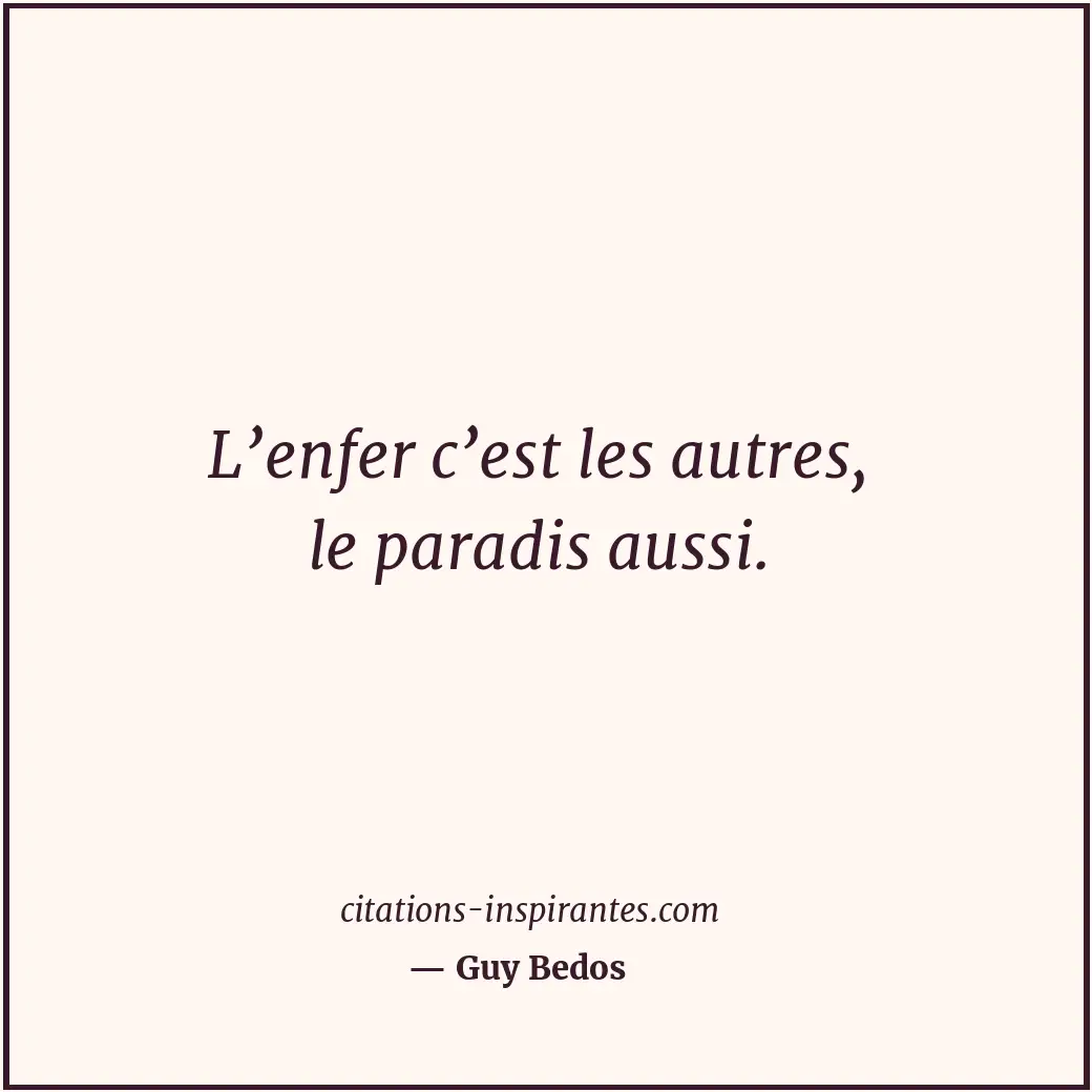 L’enfer c’est les autres, le paradis aussi. Citation de Guy Bedos
