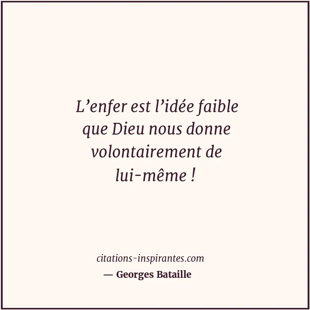 L’enfer est l’idée faible que Dieu nous donne volontairement de lui-même ! Citation de Georges Bataille