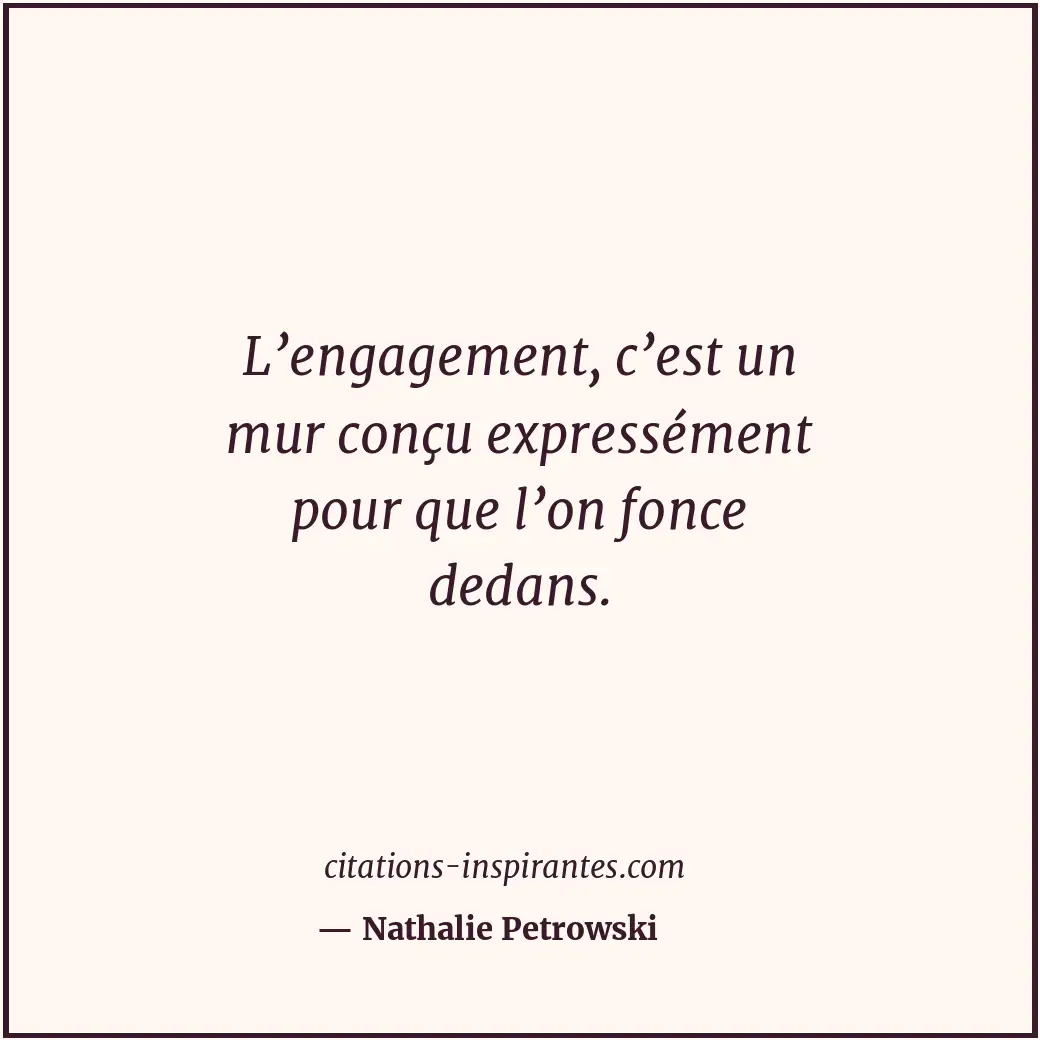 L’engagement, c’est un mur conçu expressément pour que l’on fonce dedans. Citation de Nathalie Petrowski