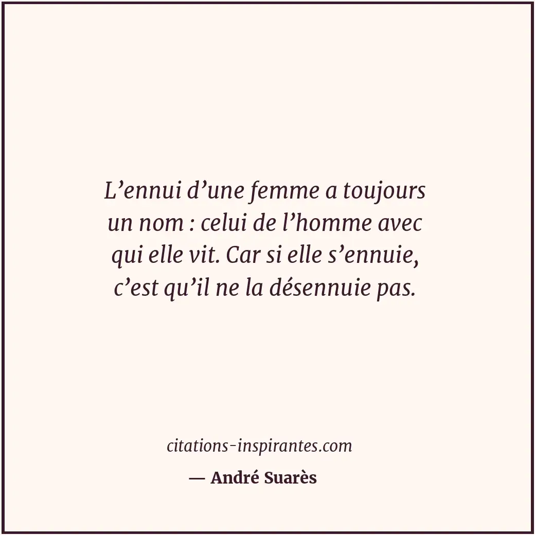 L’ennui d’une femme a toujours un nom : celui de l’homme avec qui elle vit. Car... Citation de André Suarès