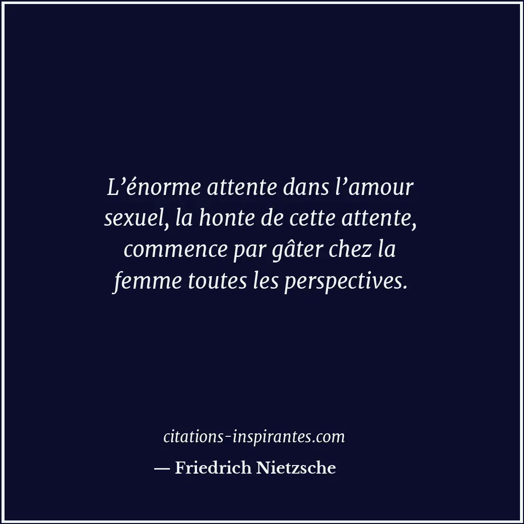 L’énorme attente dans l’amour sexuel, la honte de cette attente, commence par gâ... Citation de Friedrich Nietzsche