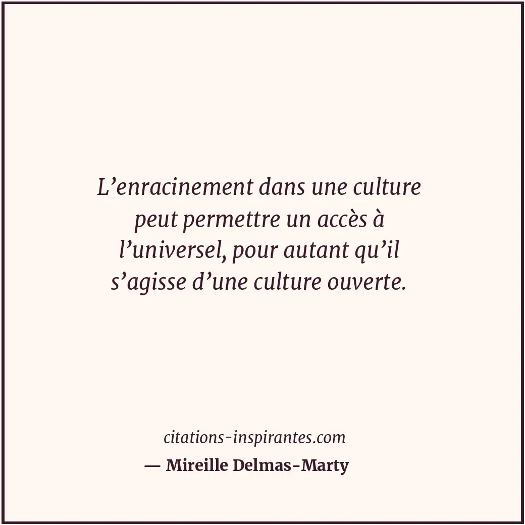 L’enracinement dans une culture peut permettre un accès à l’universel, pour auta... Citation de Mireille Delmas-Marty